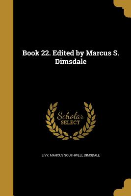 Book 22. Edited by Marcus S. Dimsdale - Livy (Creator), and Dimsdale, Marcus Southwell