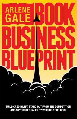 Book Business Blueprint: Build Credibility, Stand Out From The Competition, and Skyrocket Sales By Writing Your Book - Gale, Arlene
