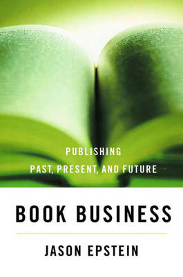 Book Business: Publishing, Past, Present, and Future - Epstein, Jason