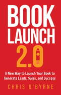 Book Launch 2.0: A New Way to Launch Your Book to Generate Leads, Sales, and Success