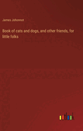 Book of cats and dogs, and other friends, for little folks