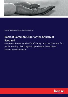 Book of Common Order of the Church of Scotland: commonly known as John Knox's liturg: and the Directory for public worship of God agreed upon by the Assembly of Divines at Westminster - Sprott, George Washington, and Leishman, Thomas