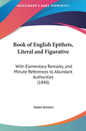 Book of English Epithets, Literal and Figurative: With Elementary Remarks, and Minute References to Abundant Authorities (1840)