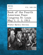 Book of the Fourth American Peace Congress St. Louis May 1, 2, 3, 1913 - Stevens, Walter Barlow