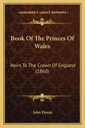 Book Of The Princes Of Wales: Heirs To The Crown Of England (1860)