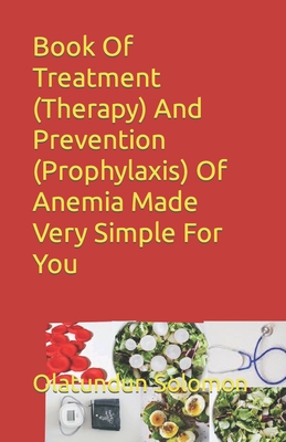 Book Of Treatment (Therapy) And Prevention (Prophylaxis) Of Anemia Made Very Simple For You - Solomon, Olatundun