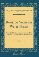 Book of Worship with Tunes: Published by the General Synod of the Lutheran Church in the United States (Classic Reprint)