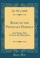 Book on the Physician Himself: And Things That Concern His Reputation (Classic Reprint)