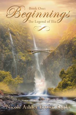 Book One: Beginnings: The Legend of Ilia - Segda, Nicole Ashley Brown