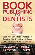 Book Publishing for Dentists: How to Get More Patients Faster by Writing a Book in as Little as 5 Hours