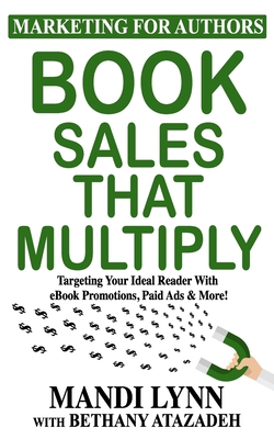 Book Sales That Multiply: Targeting Your Ideal Reader With eBook Promotions, Paid Ads & More! - Atazadeh, Bethany, and Lynn, Mandi