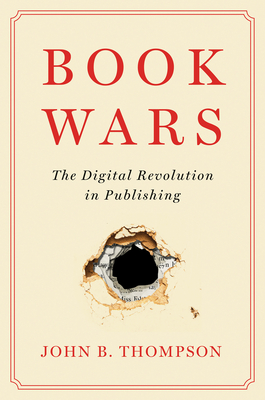 Book Wars: The Digital Revolution in Publishing - Thompson, John B