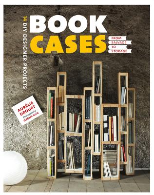 Bookcases: From Salvage to Storage - Drouet, Aurlie, and Blin, Jrme