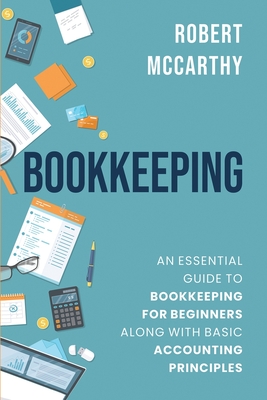 Bookkeeping: An Essential Guide to Bookkeeping for Beginners along with Basic Accounting Principles - McCarthy, Robert