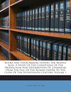 Books and Their Makers During the Middle Ages: A Study of the Conditions of the Production and Distribution of Literature from the Fall of the Roman Empire to the Close of the Seventeenth Century, Volume 1