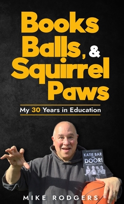 Books, Balls, & Squirrel Paws: My 30 Years in Education - Rodgers, Mike, and Culbertson, Lloyd (Editor)