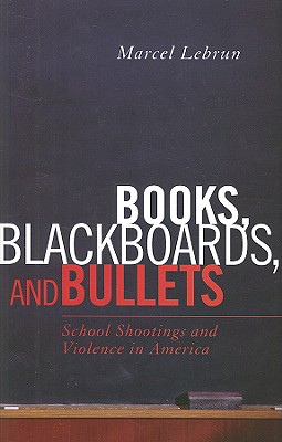 Books, Blackboards, and Bullets: School Shootings and Violence in America - Lebrun, Marcel