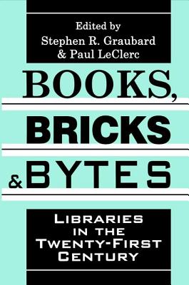 Books, Bricks and Bytes: Libraries in the Twenty-first Century - Graubard, Stephen R., and LeClerc, Paul