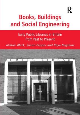 Books, Buildings and Social Engineering: Early Public Libraries in Britain from Past to Present - Black, Alistair, and Pepper, Simon, and Bagshaw, Kaye