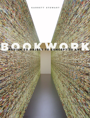 Bookwork: Medium to Object to Concept to Art - Stewart, Garrett