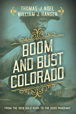 Boom and Bust Colorado: From the 1859 Gold Rush to the 2020 Pandemic - Noel, Thomas J, and Hansen, William J