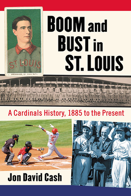 Boom and Bust in St. Louis: A Cardinals History, 1885 to the Present - Cash, Jon David