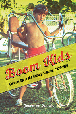 Boom Kids: Growing Up in the Calgary Suburbs, 1950-1970 - Onusko, James A