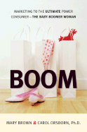 Boom: Marketing to the Ultimate Power Consumer: The Baby-Boomer Woman