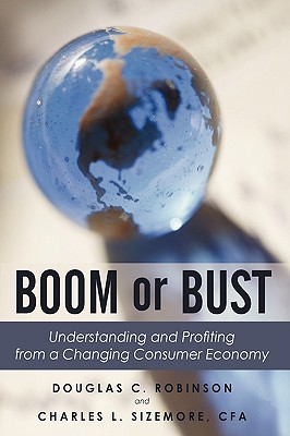 Boom or Bust: Understanding and Profiting from a Changing Consumer Economy - Robinson, Douglas C, and Sizemore, Charles L