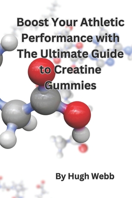 Boost Your Athletic Performance with The Ultimate Guide to Creatine Gummies - Webb, Hugh