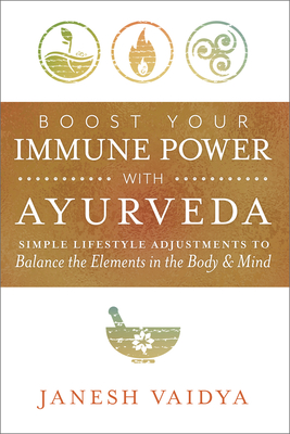 Boost Your Immune Power with Ayurveda: Simple Lifestyle Adjustments to Balance the Elements in the Body & Mind - Vaidya, Janesh