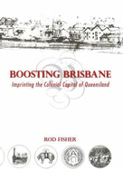 Boosting Brisbane: Imprinting the Colonial Capital of Queensland - Fisher, Rod