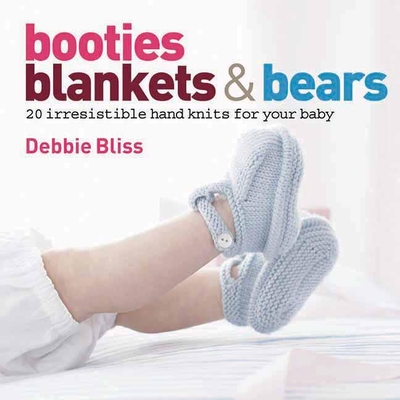 Booties, Blankets and Bears: 20 Irresistible Hand Knits for Your Baby - Bliss, Debbie, and Nyeman, Ulla (Photographer)