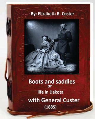 Boots and saddles or life in Dakota with General Custer (1885) (Original Classic - Custer, Elizabeth B