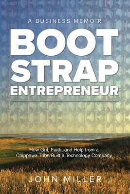 Bootstrap Entrepreneur: How Grit, Faith, and Help From a Chippewa Tribe Built a Technology Company - Miller, John, and Schweighofer, Christina