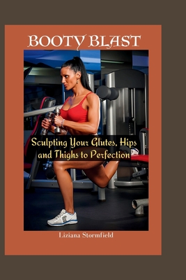 Booty Blast: Sculpting Your Glutes, hips and thighs to Perfection - Stormfield, Liziana