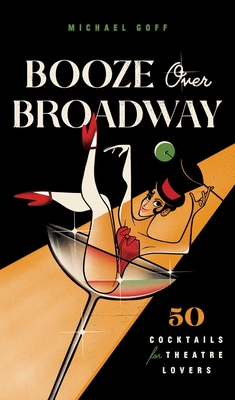Booze Over Broadway: 50 Cocktails for Theatre Lovers - Tiller Press, and Goff, Michael