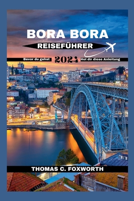 Bora Bora Reisef?hrer 2024: Der ultimative Leitfaden f?r Bora Bora: Planen Sie Ihren Traumurlaub - C Foxworth, Thomas