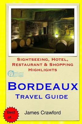 Bordeaux Travel Guide: Sightseeing, Hotel, Restaurant & Shopping Highlights - Crawford, James