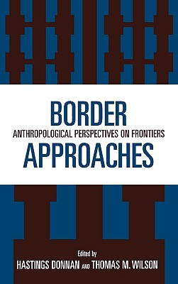 Border Approaches: Anthropological Perspectives on Frontiers - Donnan, Hastings, and Wilson, Thomas M
