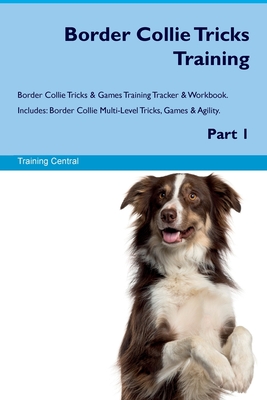 Border Collie Tricks Training Border Collie Tricks & Games Training Tracker & Workbook. Includes: Border Collie Multi-Level Tricks, Games & Agility. Part 1 - Central, Training