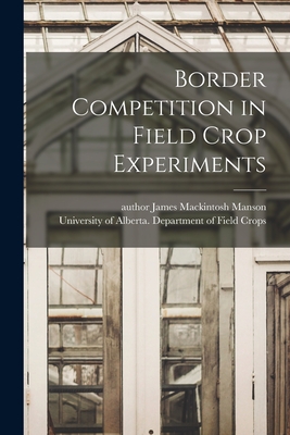 Border Competition in Field Crop Experiments - Manson, James Mackintosh Author (Creator), and University of Alberta Department of (Creator)