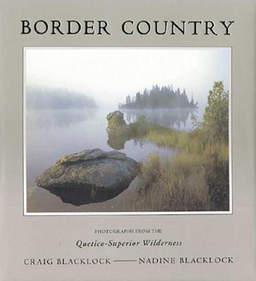 Border Country: Photographs from the Quetico-Superior Wilderness - Blacklock, Craig (Photographer), and Blacklock, Nadine (Photographer)