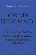 Border Diplomacy: The Caroline and McLeod Affairs in Anglo-American-Canadian Relations, 1837-1842