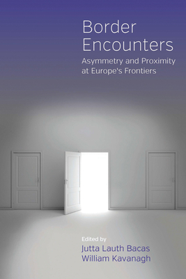 Border Encounters: Asymmetry and Proximity at Europe's Frontiers - Bacas, Jutta Lauth (Editor), and Kavanagh, William (Editor)