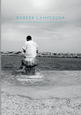 Border Lampedusa: Subjectivity, Visibility and Memory in Stories of Sea and Land - Proglio, Gabriele (Editor), and Odasso, Laura (Editor)