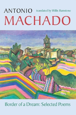 Border of a Dream: Selected Poems of Antonio Machado - Machado, Antonio, and Barnstone, Willis (Translated by)