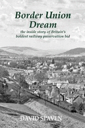 Border Union Dream: the inside story of Britain's boldest railway preservation bid