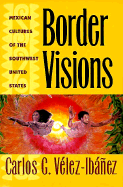 Border Visions: Mexican Cultures of the Southwest - Velez-Ibanez, Carlos G