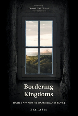 Bordering Kingdoms: Toward a New Aesthetic of Christian Art and Living - Sweeten, Conor, and Ekstasis